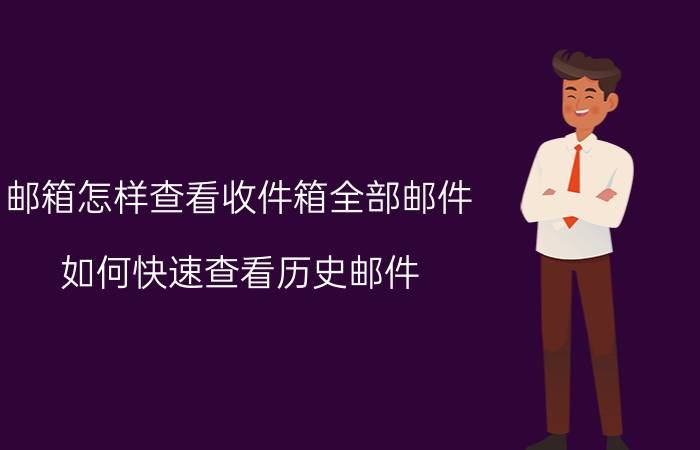 邮箱怎样查看收件箱全部邮件 如何快速查看历史邮件？